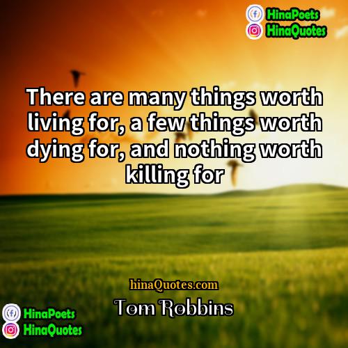Tom Robbins Quotes | There are many things worth living for,